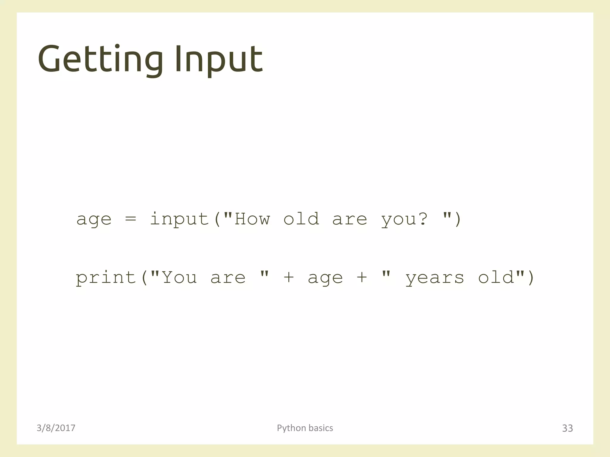 Getting Input
3/8/2017 Python basics 33
age = input("How old are you? ")
print("You are " + age + " years old")
 