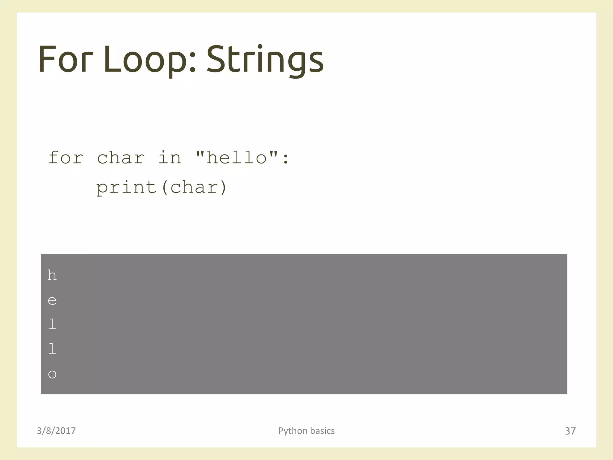 For Loop: Strings
3/8/2017 Python basics 37
for char in "hello":
print(char)
h
e
l
l
o
 