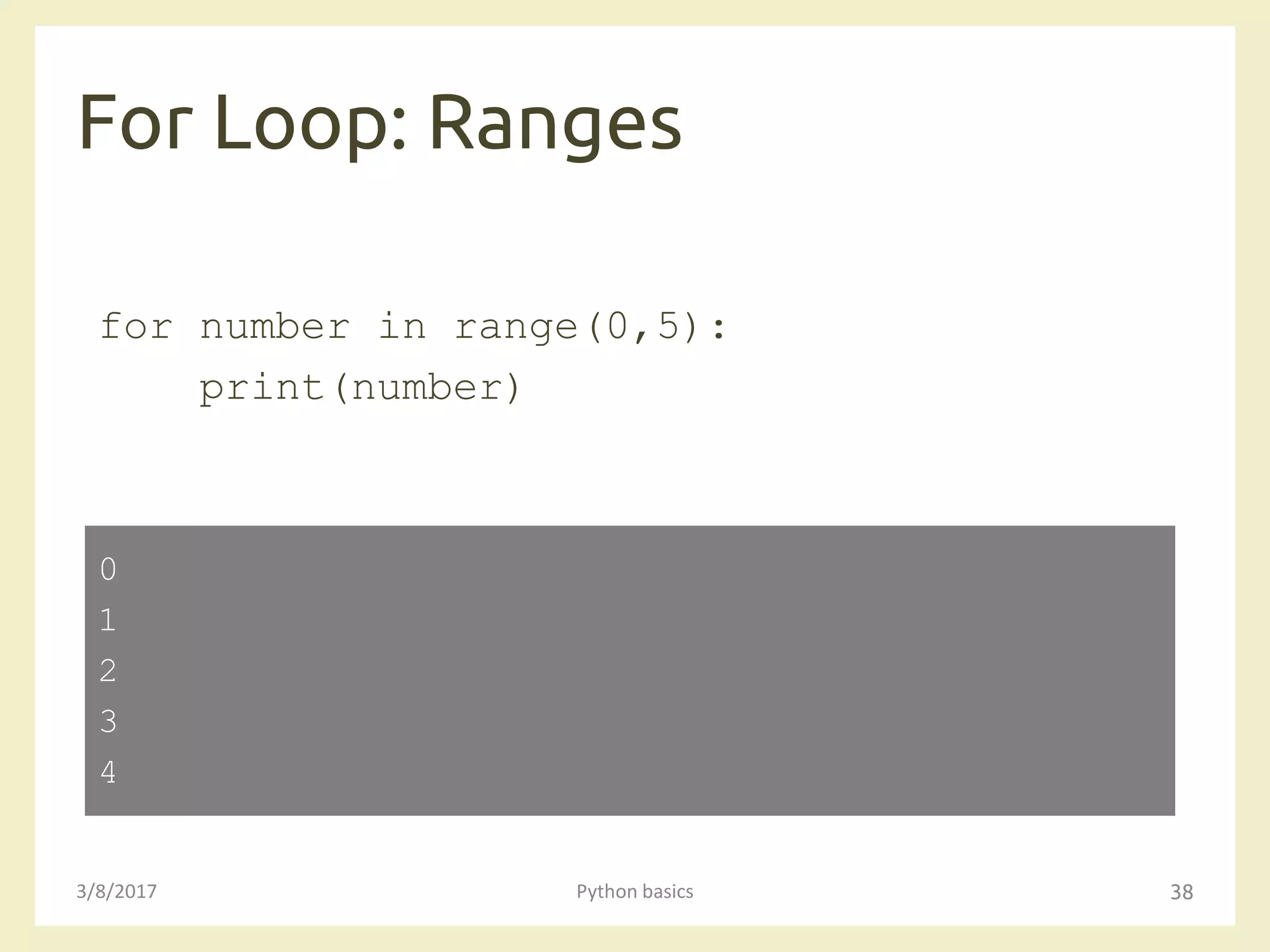 For Loop: Ranges
3/8/2017 Python basics 38
for number in range(0,5):
print(number)
0
1
2
3
4
 