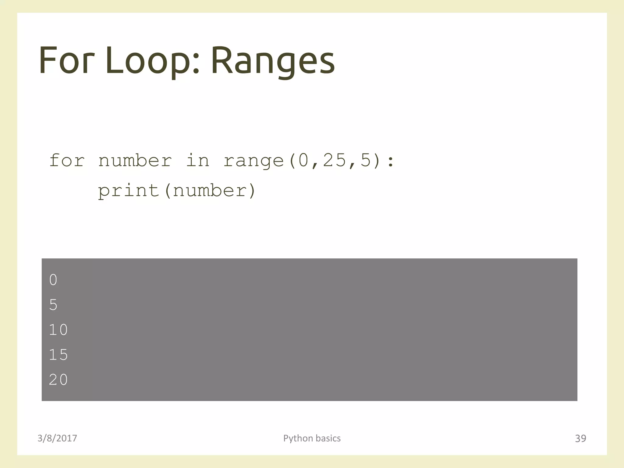 For Loop: Ranges
3/8/2017 Python basics 39
for number in range(0,25,5):
print(number)
0
5
10
15
20
 