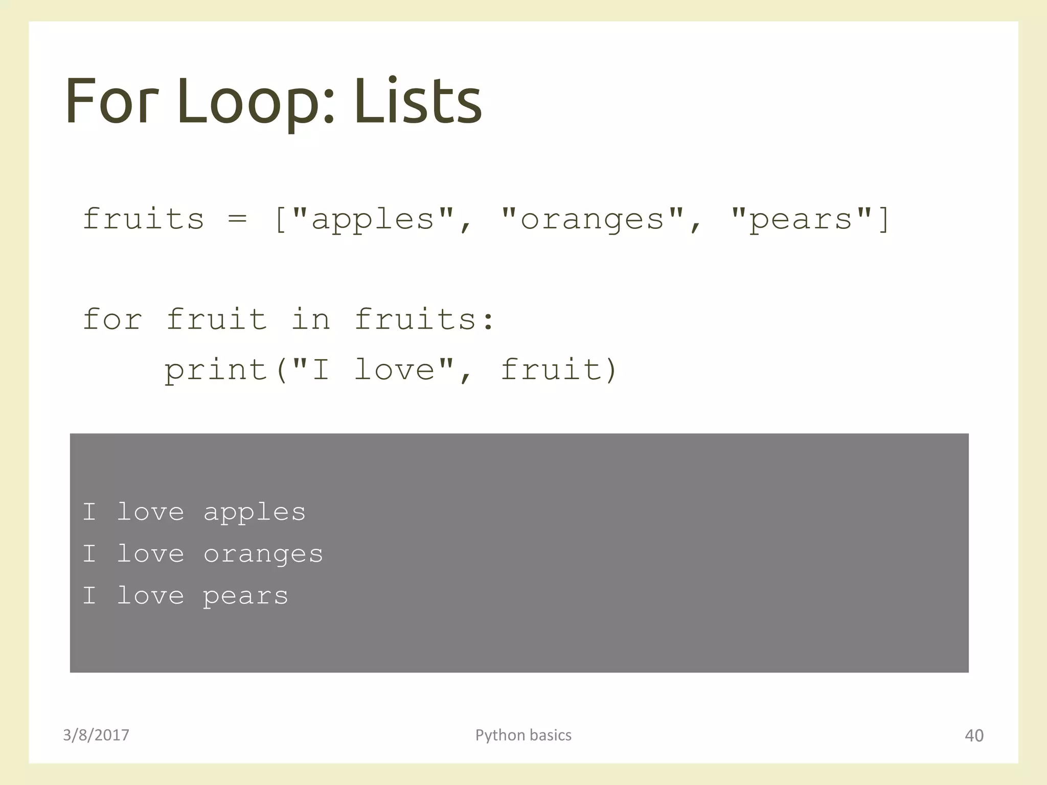 For Loop: Lists
3/8/2017 Python basics 40
fruits = ["apples", "oranges", "pears"]
for fruit in fruits:
print("I love", fruit)
I love apples
I love oranges
I love pears
 