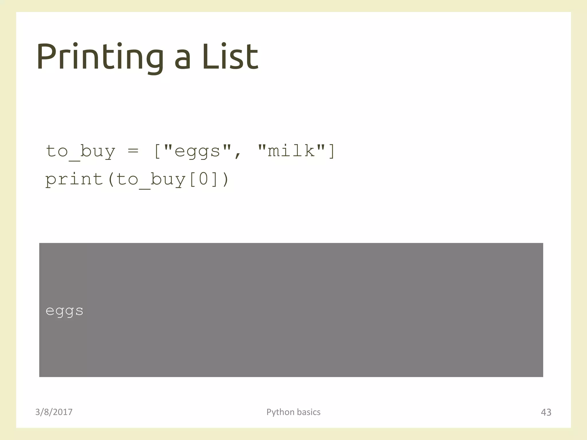 Printing a List
3/8/2017 Python basics 43
to_buy = ["eggs", "milk"]
print(to_buy[0])
eggs
 