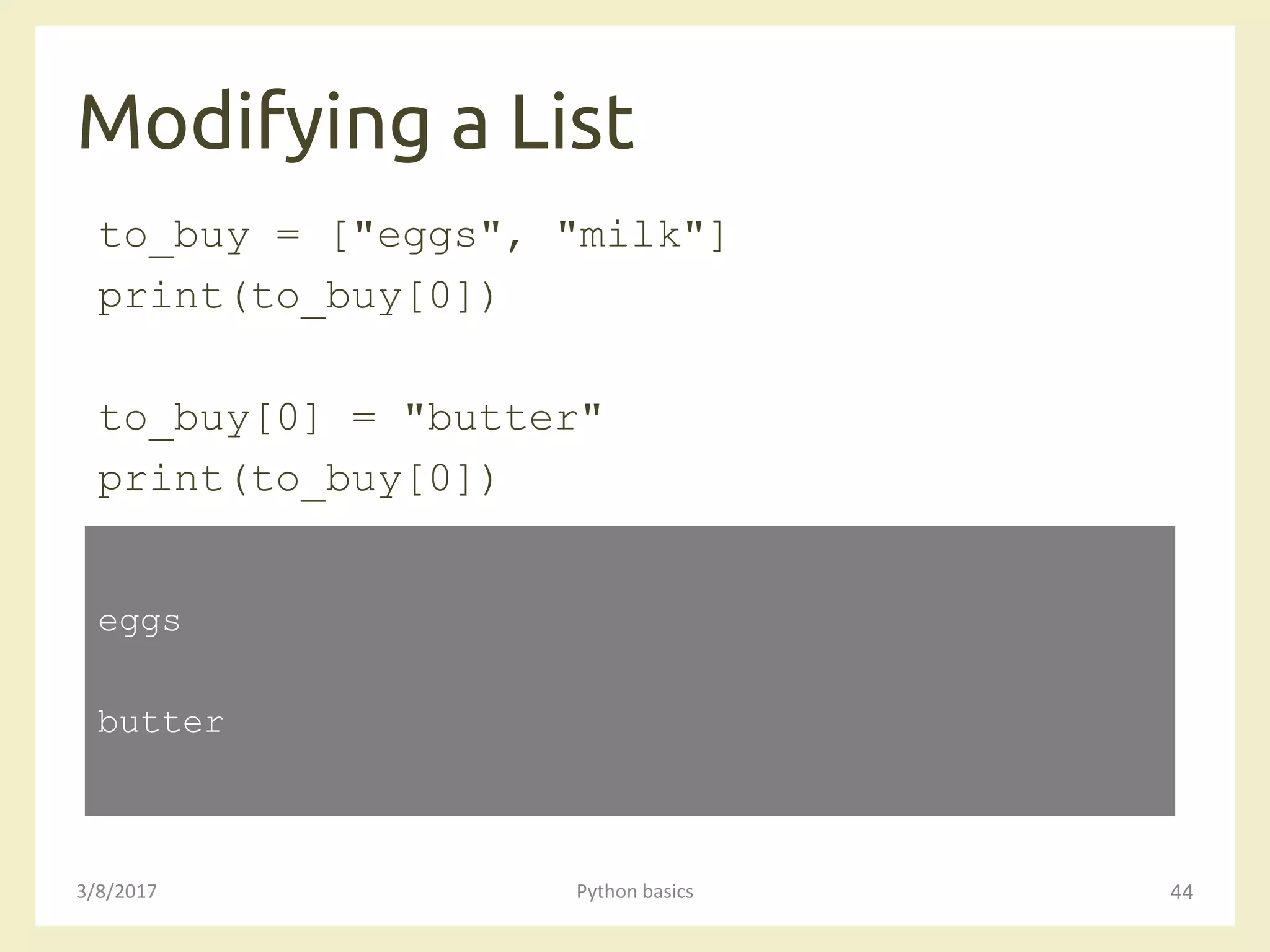 Modifying a List
3/8/2017 Python basics 44
to_buy = ["eggs", "milk"]
print(to_buy[0])
to_buy[0] = "butter"
print(to_buy[0])
eggs
butter
 