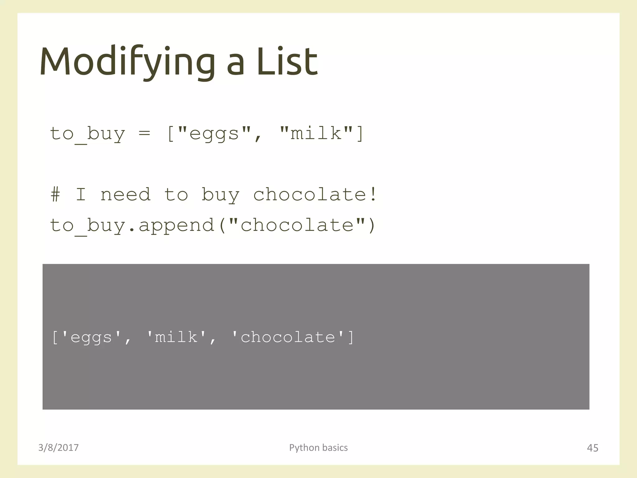 Modifying a List
3/8/2017 Python basics 45
to_buy = ["eggs", "milk"]
# I need to buy chocolate!
to_buy.append("chocolate")
['eggs', 'milk', 'chocolate']
 