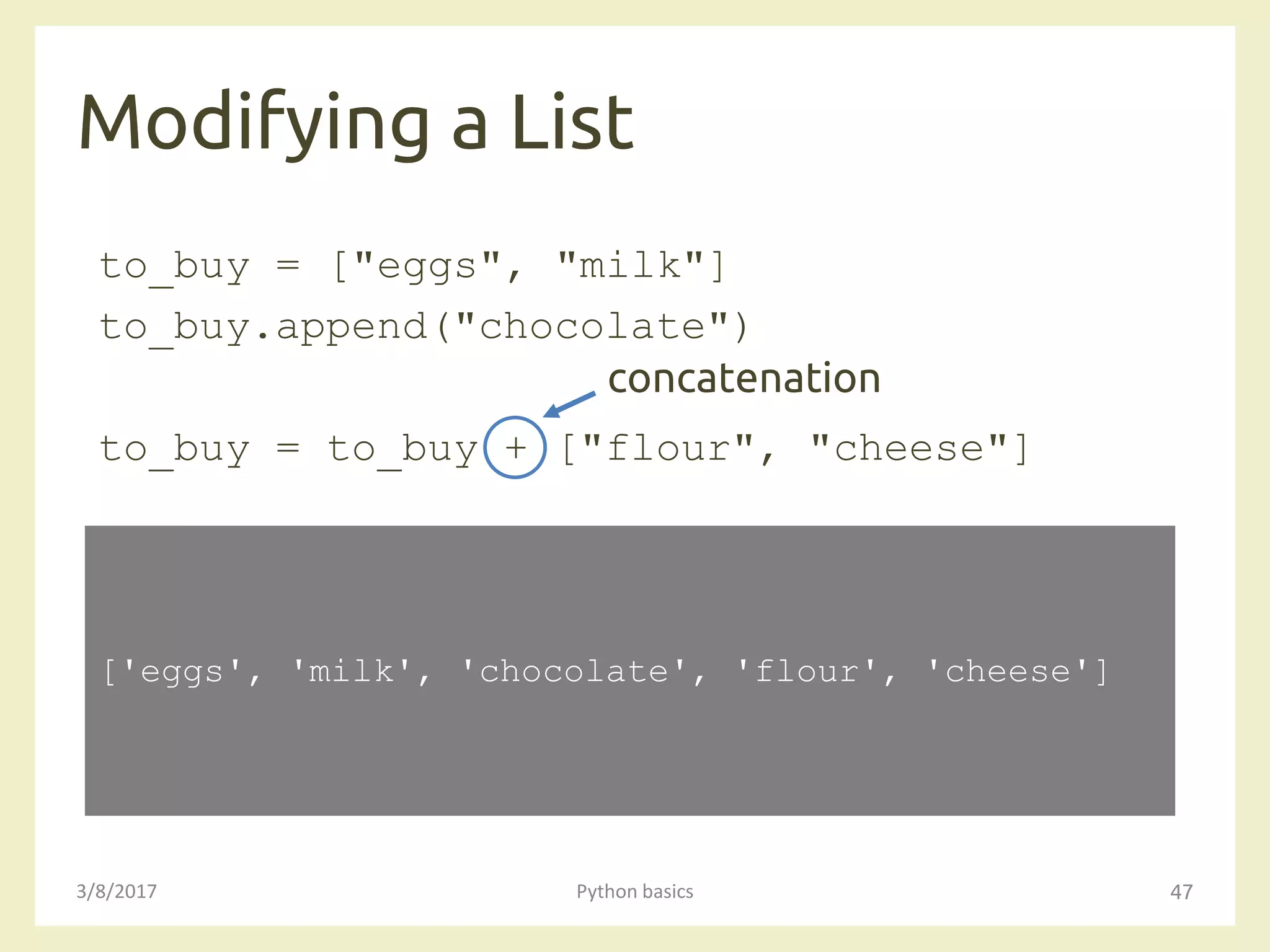 Modifying a List
3/8/2017 Python basics 47
to_buy = ["eggs", "milk"]
to_buy.append("chocolate")
to_buy = to_buy + ["flour", "cheese"]
['eggs', 'milk', 'chocolate', 'flour', 'cheese']
concatenation
 