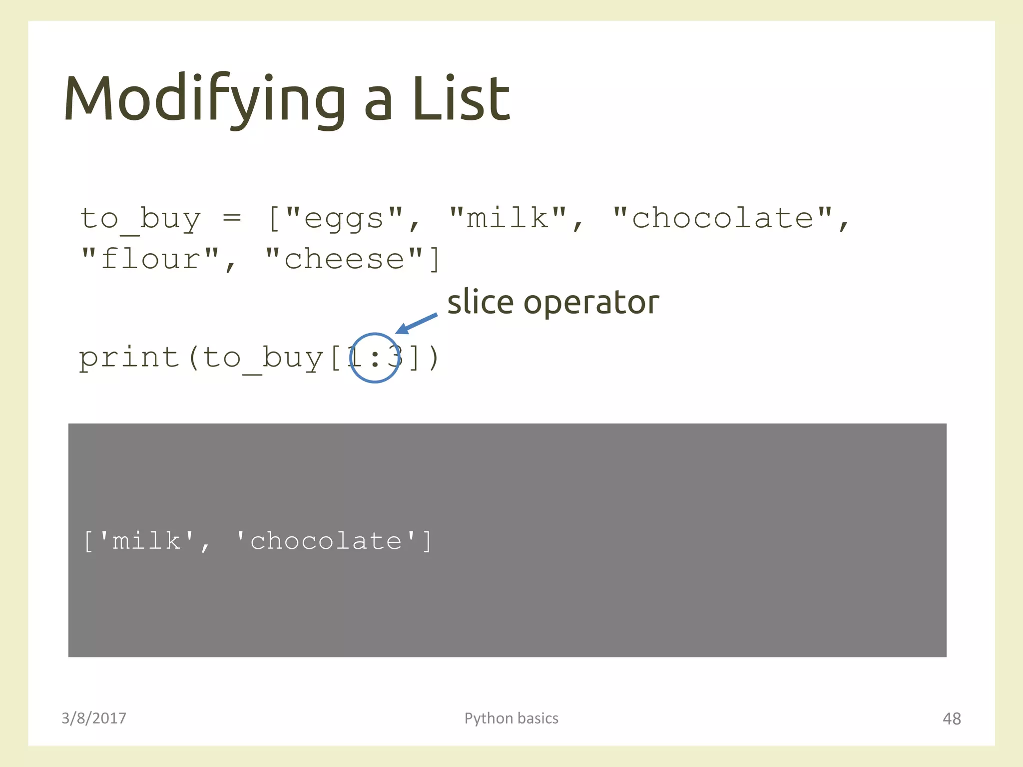 Modifying a List
3/8/2017 Python basics 48
to_buy = ["eggs", "milk", "chocolate",
"flour", "cheese"]
print(to_buy[1:3])
['milk', 'chocolate']
slice operator
 