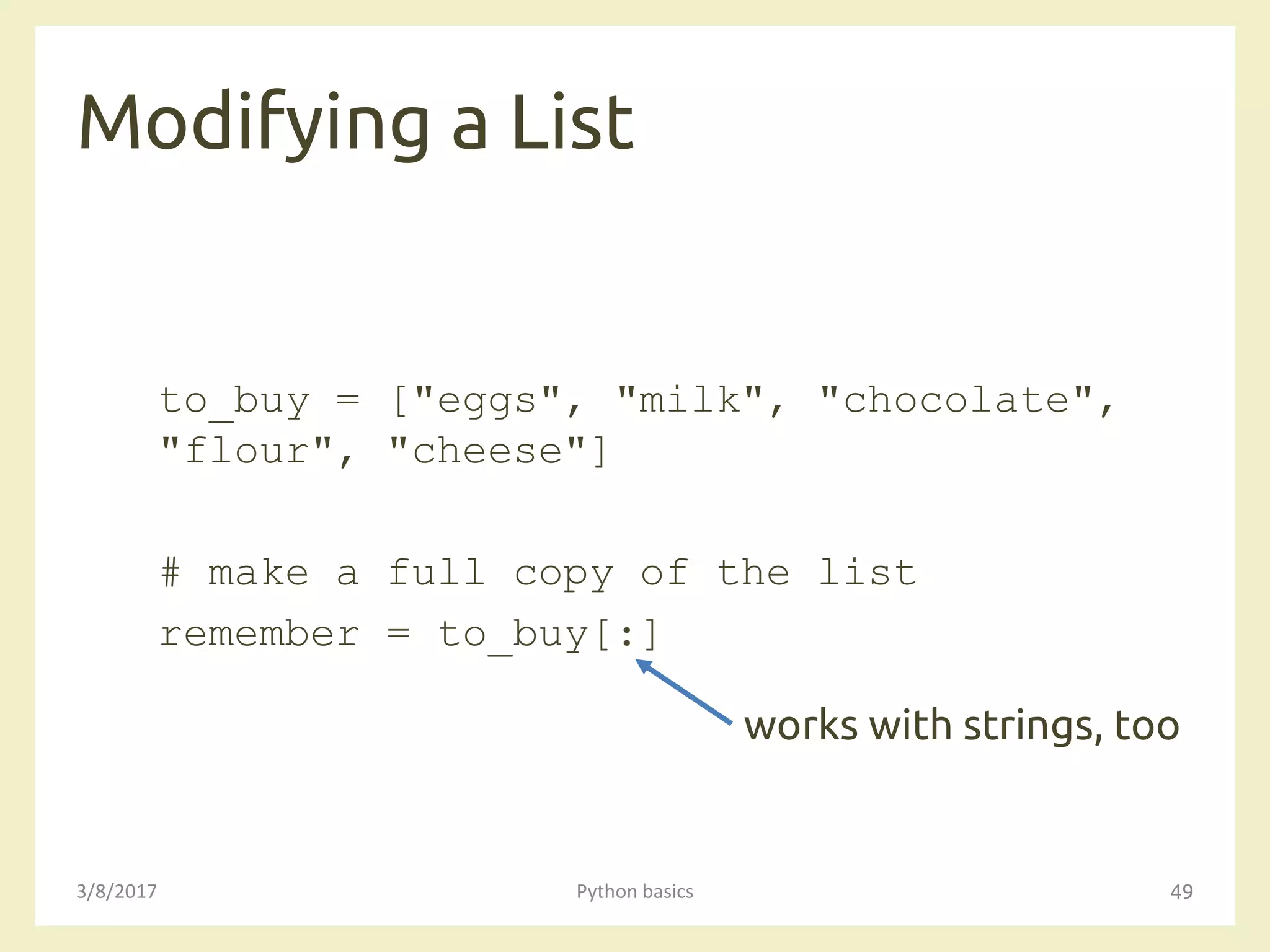Modifying a List
3/8/2017 Python basics 49
to_buy = ["eggs", "milk", "chocolate",
"flour", "cheese"]
# make a full copy of the list
remember = to_buy[:]
works with strings, too
 