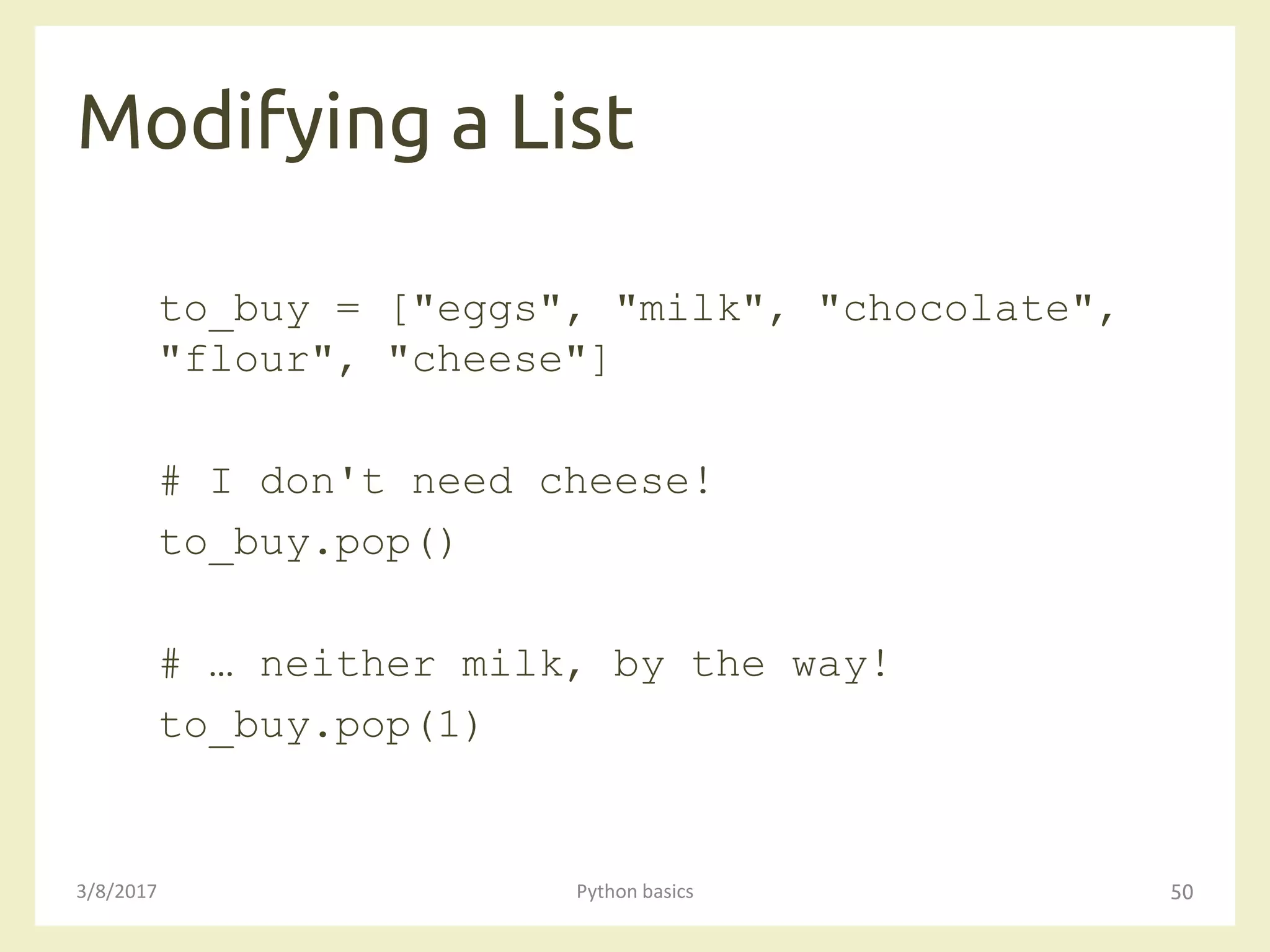 Modifying a List
3/8/2017 Python basics 50
to_buy = ["eggs", "milk", "chocolate",
"flour", "cheese"]
# I don't need cheese!
to_buy.pop()
# … neither milk, by the way!
to_buy.pop(1)
 