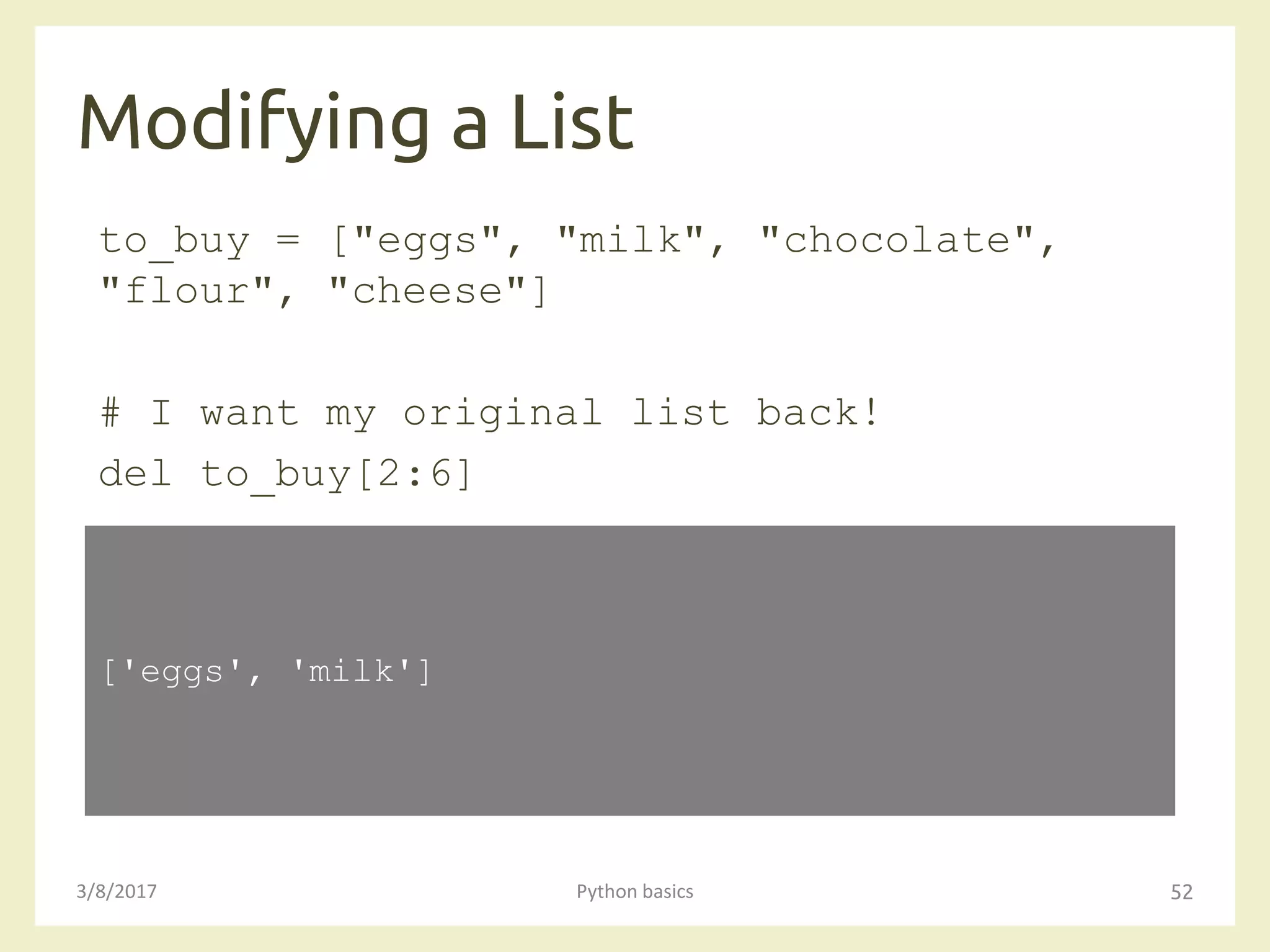Modifying a List
3/8/2017 Python basics 52
to_buy = ["eggs", "milk", "chocolate",
"flour", "cheese"]
# I want my original list back!
del to_buy[2:6]
['eggs', 'milk']
 