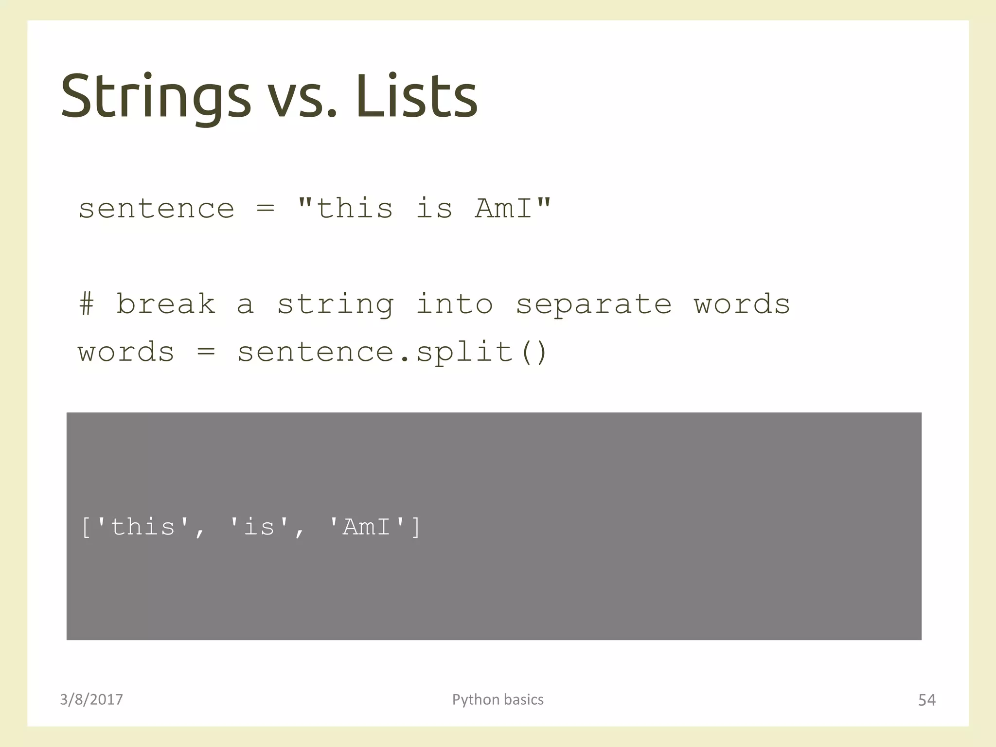 Strings vs. Lists
3/8/2017 Python basics 54
sentence = "this is AmI"
# break a string into separate words
words = sentence.split()
['this', 'is', 'AmI']
 