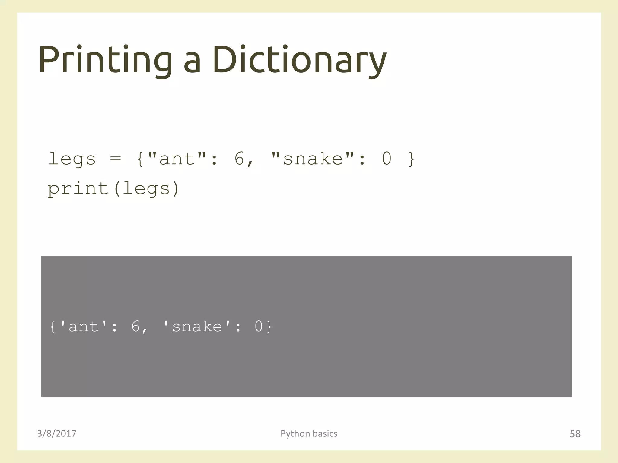 Printing a Dictionary
3/8/2017 Python basics 58
legs = {"ant": 6, "snake": 0 }
print(legs)
{'ant': 6, 'snake': 0}
 