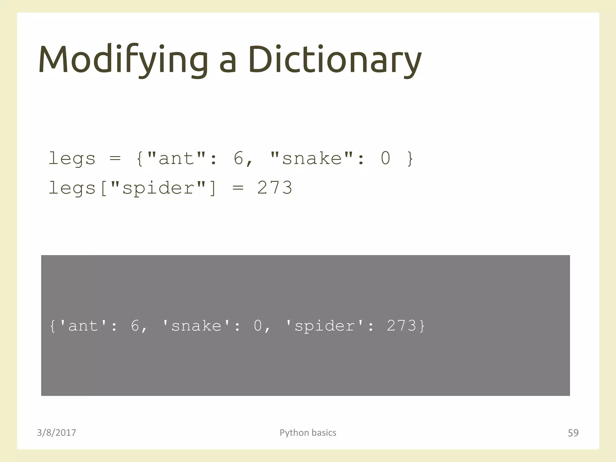Modifying a Dictionary
3/8/2017 Python basics 59
legs = {"ant": 6, "snake": 0 }
legs["spider"] = 273
{'ant': 6, 'snake': 0, 'spider': 273}
 