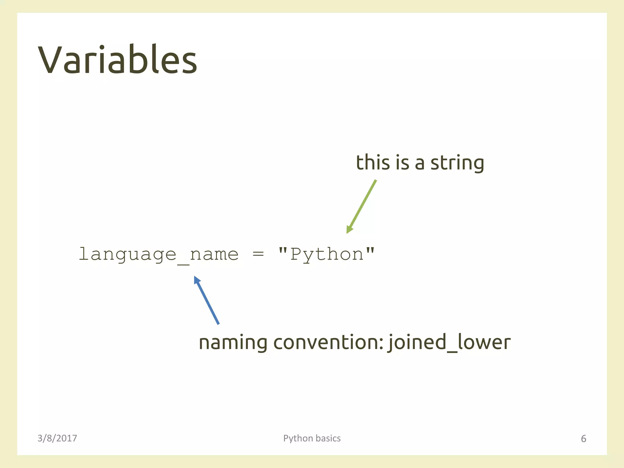 Variables
3/8/2017 Python basics 6
language_name = "Python"
naming convention: joined_lower
this is a string
 