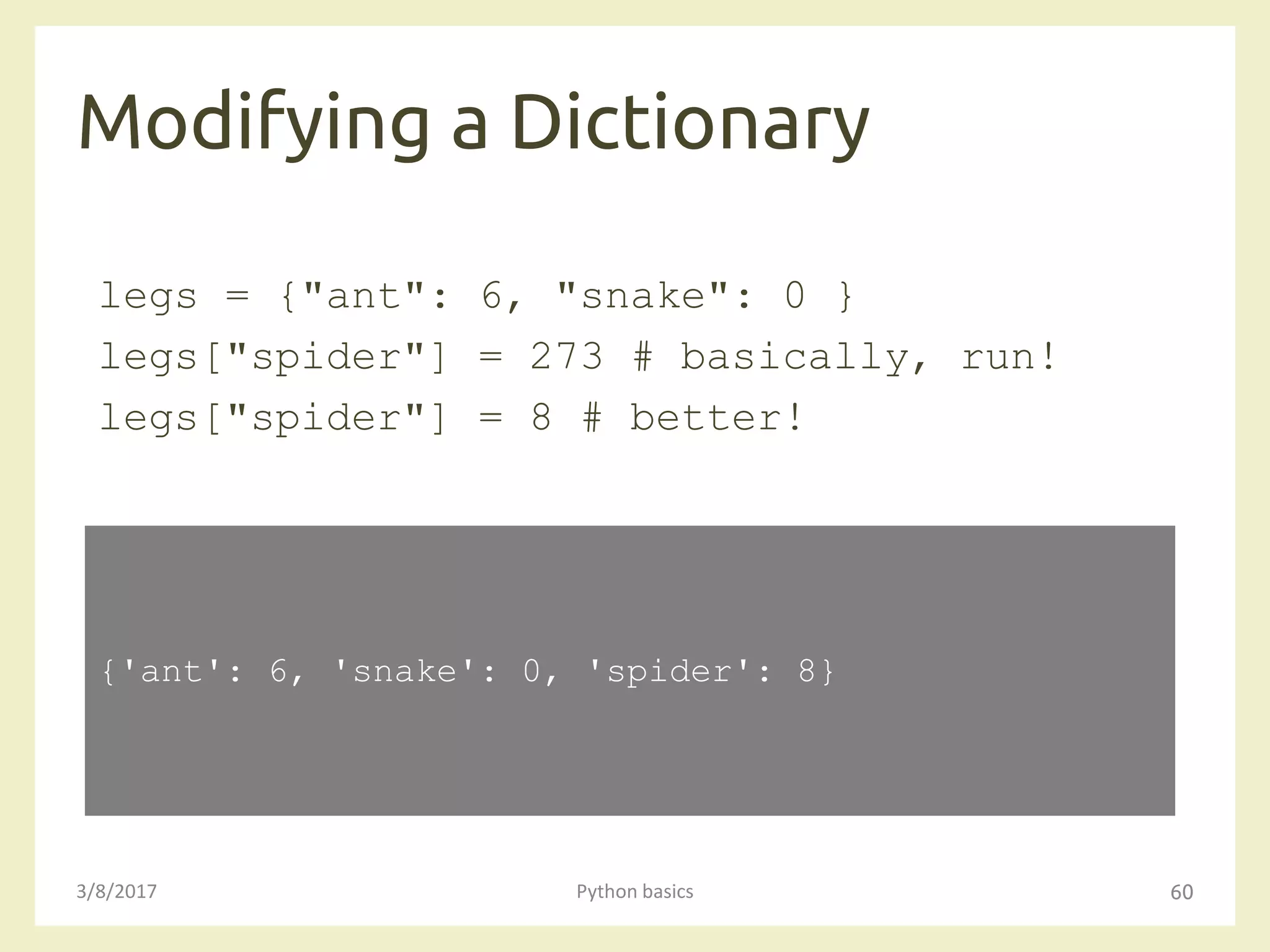 Modifying a Dictionary
3/8/2017 Python basics 60
legs = {"ant": 6, "snake": 0 }
legs["spider"] = 273 # basically, run!
legs["spider"] = 8 # better!
{'ant': 6, 'snake': 0, 'spider': 8}
 