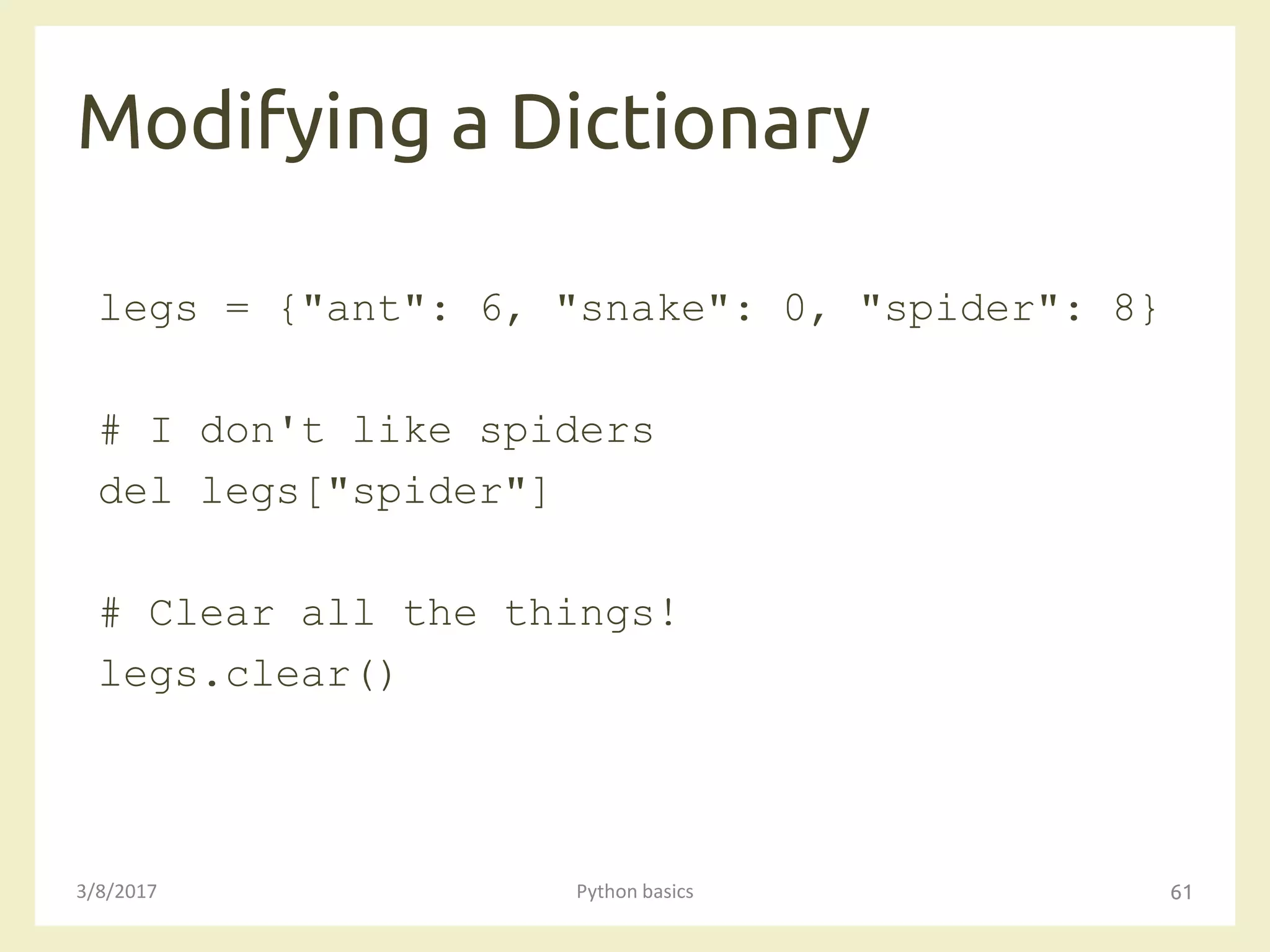 Modifying a Dictionary
3/8/2017 Python basics 61
legs = {"ant": 6, "snake": 0, "spider": 8}
# I don't like spiders
del legs["spider"]
# Clear all the things!
legs.clear()
 