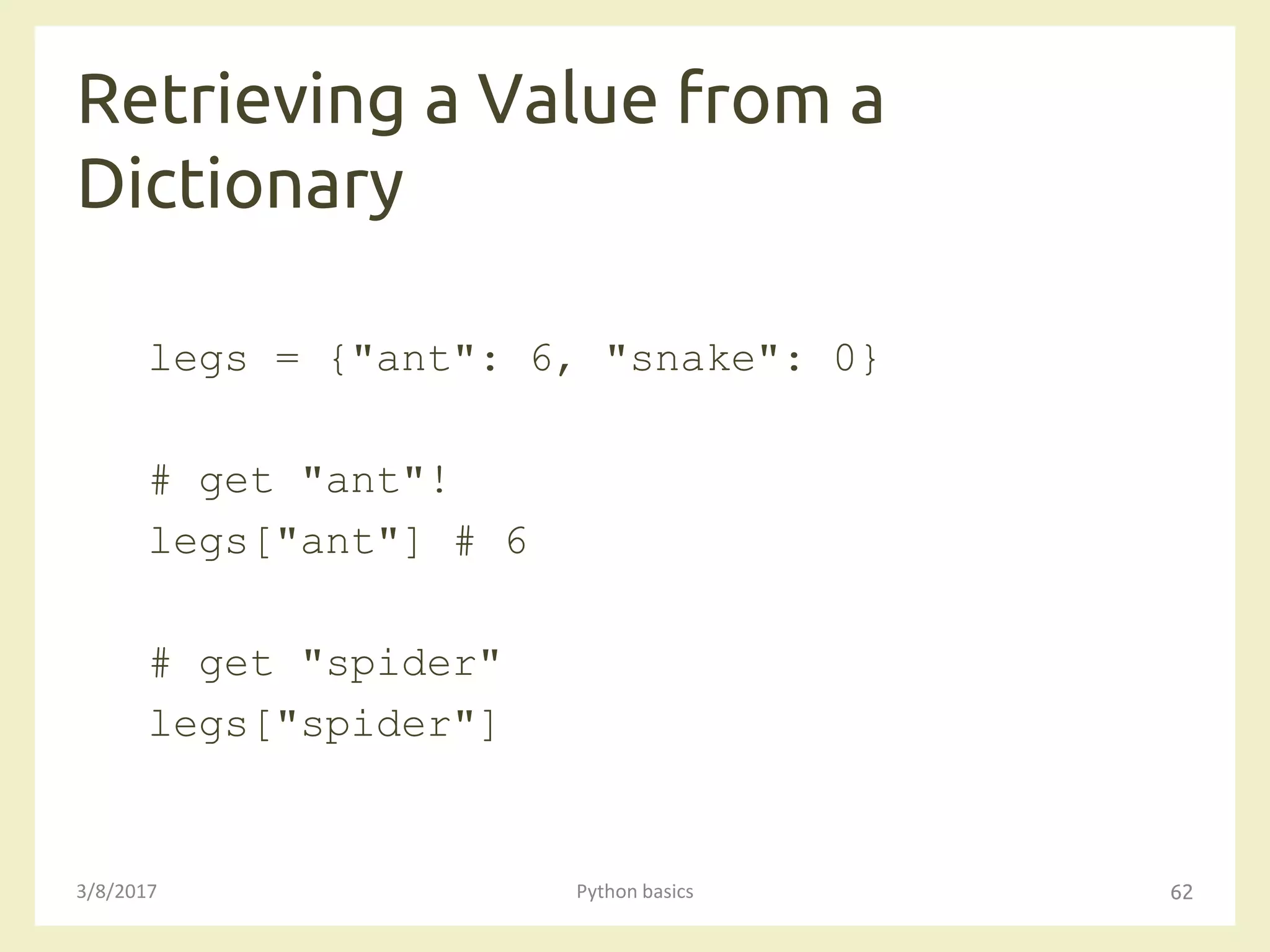 Retrieving a Value from a
Dictionary
3/8/2017 Python basics 62
legs = {"ant": 6, "snake": 0}
# get "ant"!
legs["ant"] # 6
# get "spider"
legs["spider"]
 