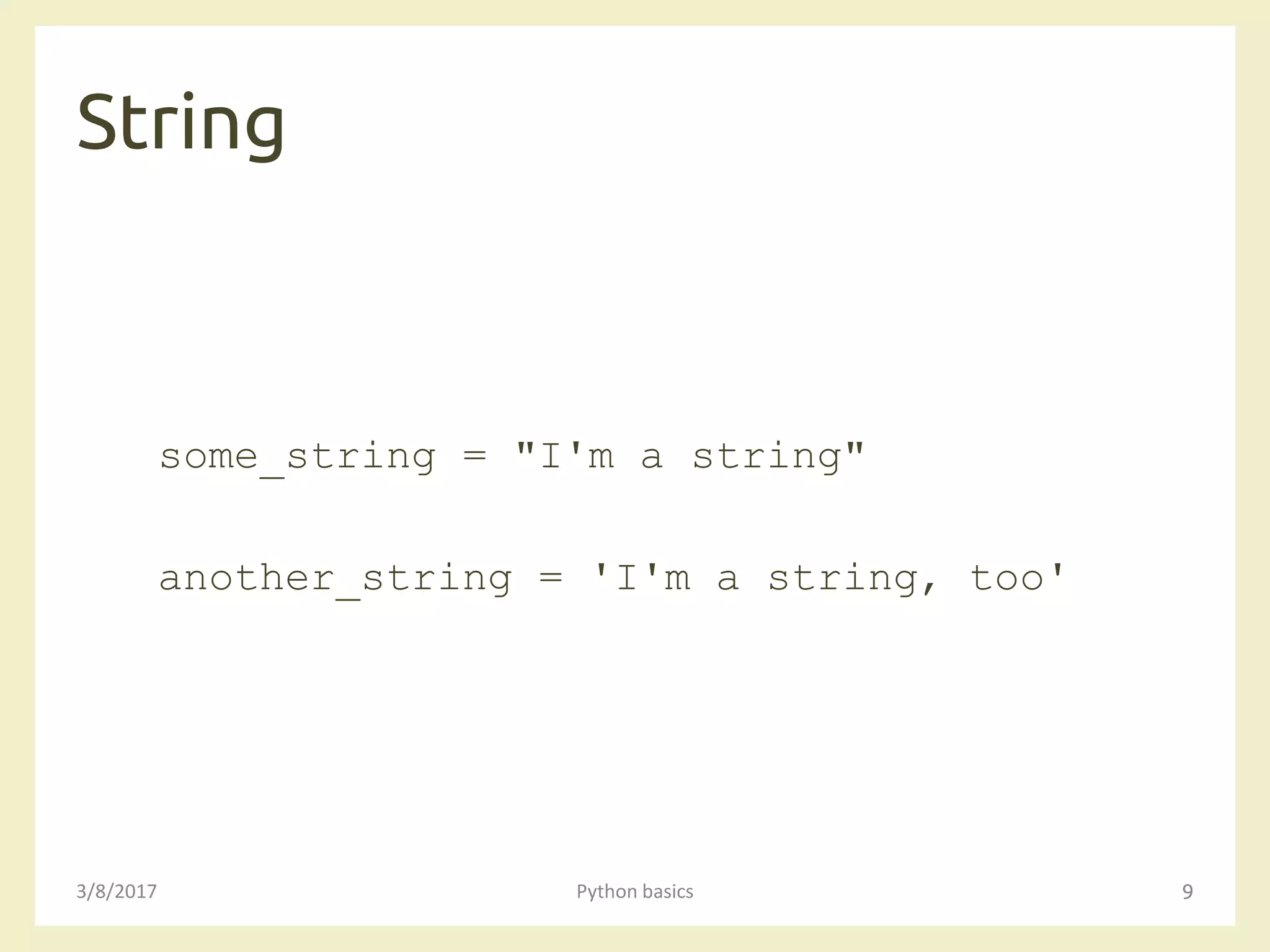String
3/8/2017 Python basics 9
some_string = "I'm a string"
another_string = 'I'm a string, too'
 