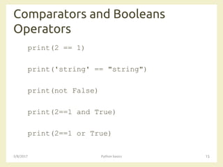 Comparators and Booleans
Operators
3/8/2017 Python basics 15
print(2 == 1)
print('string' == "string")
print(not False)
print(2==1 and True)
print(2==1 or True)
 