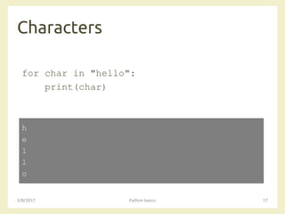 Characters
3/8/2017 Python basics 17
for char in "hello":
print(char)
h
e
l
l
o
 