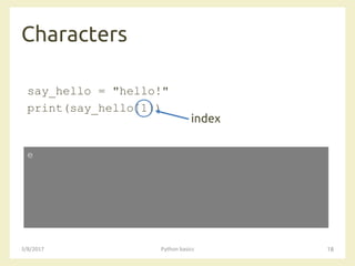 Characters
3/8/2017 Python basics 18
say_hello = "hello!"
print(say_hello[1])
e
index
 