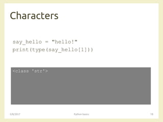 Characters
3/8/2017 Python basics 19
say_hello = "hello!"
print(type(say_hello[1]))
<class 'str'>
 