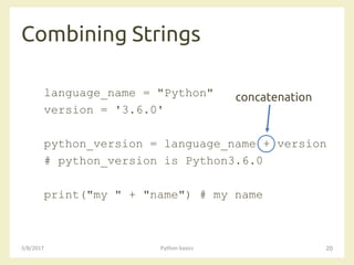 Combining Strings
3/8/2017 Python basics 20
language_name = "Python"
version = '3.6.0'
python_version = language_name + version
# python_version is Python3.6.0
print("my " + "name") # my name
concatenation
 