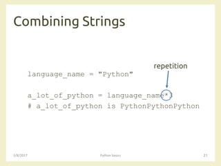 Combining Strings
3/8/2017 Python basics 21
language_name = "Python"
a_lot_of_python = language_name*3
# a_lot_of_python is PythonPythonPython
repetition
 