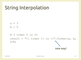 String Interpolation
3/8/2017 Python basics 27
a = 3
b = 5
# 3 times 5 is 15
result = "{} times {} is {}".format(a, b,
a*b)
new way!
 