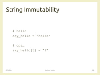 String Immutability
3/8/2017 Python basics 28
# hello
say_hello = "helko"
# ops…
say_hello[3] = "l"
 