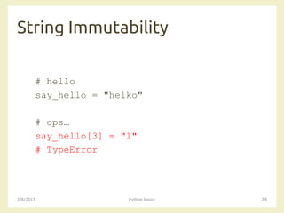 String Immutability
3/8/2017 Python basics 29
# hello
say_hello = "helko"
# ops…
say_hello[3] = "l"
# TypeError
 
