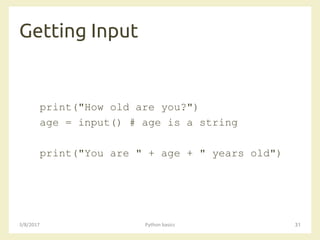 Getting Input
3/8/2017 Python basics 31
print("How old are you?")
age = input() # age is a string
print("You are " + age + " years old")
 