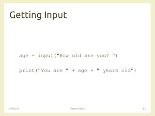 Getting Input
3/8/2017 Python basics 33
age = input("How old are you? ")
print("You are " + age + " years old")
 