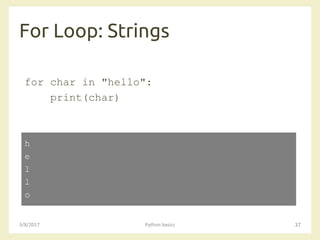 For Loop: Strings
3/8/2017 Python basics 37
for char in "hello":
print(char)
h
e
l
l
o
 