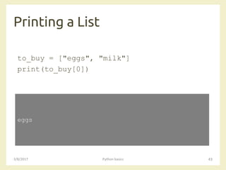 Printing a List
3/8/2017 Python basics 43
to_buy = ["eggs", "milk"]
print(to_buy[0])
eggs
 