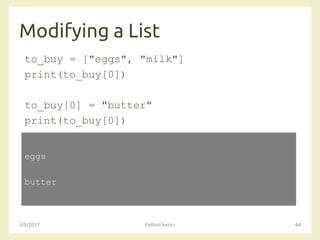 Modifying a List
3/8/2017 Python basics 44
to_buy = ["eggs", "milk"]
print(to_buy[0])
to_buy[0] = "butter"
print(to_buy[0])
eggs
butter
 