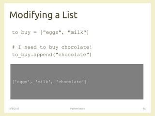 Modifying a List
3/8/2017 Python basics 45
to_buy = ["eggs", "milk"]
# I need to buy chocolate!
to_buy.append("chocolate")
['eggs', 'milk', 'chocolate']
 