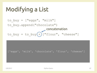 Modifying a List
3/8/2017 Python basics 47
to_buy = ["eggs", "milk"]
to_buy.append("chocolate")
to_buy = to_buy + ["flour", "cheese"]
['eggs', 'milk', 'chocolate', 'flour', 'cheese']
concatenation
 