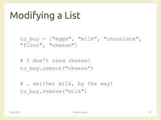 Modifying a List
3/8/2017 Python basics 51
to_buy = ["eggs", "milk", "chocolate",
"flour", "cheese"]
# I don't need cheese!
to_buy.remove("cheese")
# … neither milk, by the way!
to_buy.remove("milk")
 