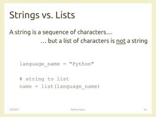 Strings vs. Lists
3/8/2017 Python basics 53
A string is a sequence of characters…
… but a list of characters is not a string
language_name = "Python"
# string to list
name = list(language_name)
 