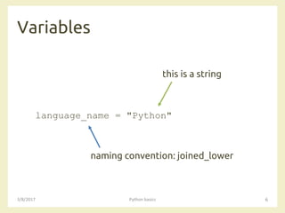 Variables
3/8/2017 Python basics 6
language_name = "Python"
naming convention: joined_lower
this is a string
 