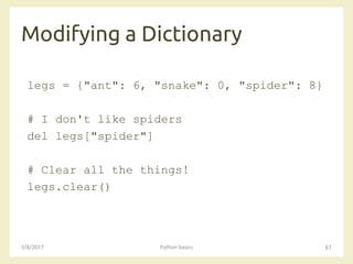 Modifying a Dictionary
3/8/2017 Python basics 61
legs = {"ant": 6, "snake": 0, "spider": 8}
# I don't like spiders
del legs["spider"]
# Clear all the things!
legs.clear()
 