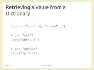 Retrieving a Value from a
Dictionary
3/8/2017 Python basics 62
legs = {"ant": 6, "snake": 0}
# get "ant"!
legs["ant"] # 6
# get "spider"
legs["spider"]
 