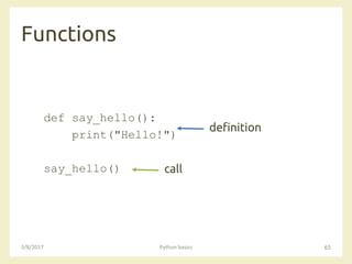 Functions
3/8/2017 Python basics 65
def say_hello():
print("Hello!")
say_hello()
definition
call
 