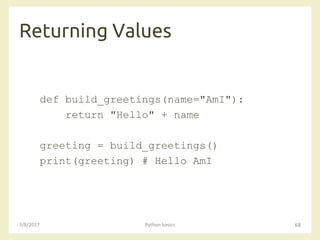 Returning Values
3/8/2017 Python basics 68
def build_greetings(name="AmI"):
return "Hello" + name
greeting = build_greetings()
print(greeting) # Hello AmI
 