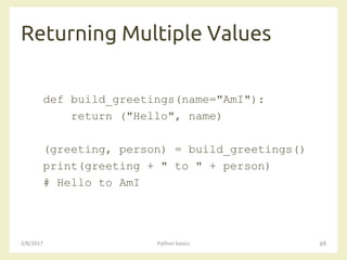 Returning Multiple Values
3/8/2017 Python basics 69
def build_greetings(name="AmI"):
return ("Hello", name)
(greeting, person) = build_greetings()
print(greeting + " to " + person)
# Hello to AmI
 