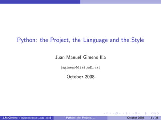 Python: the Project, the Language and the Style

                                     Juan Manuel Gimeno Illa
                                       jmgimeno@diei.udl.cat

                                          October 2008




J.M.Gimeno (jmgimeno@diei.udl.cat)       Python: the Project, ...   October 2008   1 / 28
 
