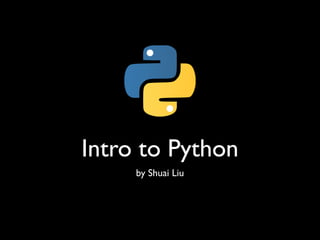 Intro to Python
by Shuai Liu
 