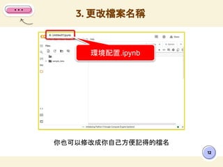 你也可以修改成你自己方便記得的檔名
3. 更改檔案名稱
12
環境配置.ipynb
 