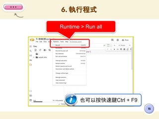6. 執行程式
15
Runtime > Run all
也可以按快速鍵Ctrl + F9
 