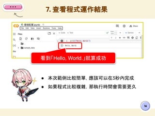 ● 本次範例比較簡單，應該可以在3秒內完成
● 如果程式比較複雜，那執行時間會需要更久
7. 查看程式運作結果
16
看到「Hello, World.」就算成功
 